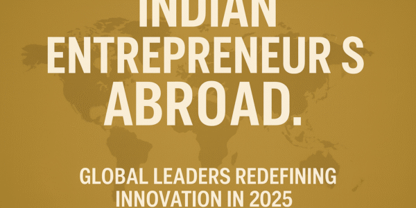 Indian entrepreneurs abroad are shaping global innovation in 2025